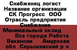 Снабженец-логист › Название организации ­ СК Прогресс, ООО › Отрасль предприятия ­ Снабжение › Минимальный оклад ­ 35 000 - Все города Работа » Вакансии   . Амурская обл.,Серышевский р-н